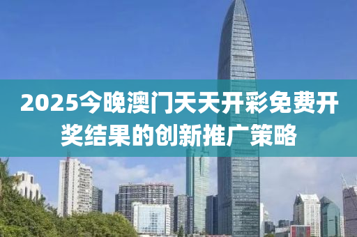 2025今晚澳門(mén)天液壓動(dòng)力機(jī)械,元件制造天開(kāi)彩免費(fèi)開(kāi)獎(jiǎng)結(jié)果的創(chuàng)新推廣策略