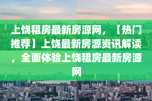 上饒租房最新房源網(wǎng)，【熱門(mén)推薦】上饒最新房源資訊解讀，全面體驗(yàn)液壓動(dòng)力機(jī)械,元件制造上饒租房最新房源網(wǎng)