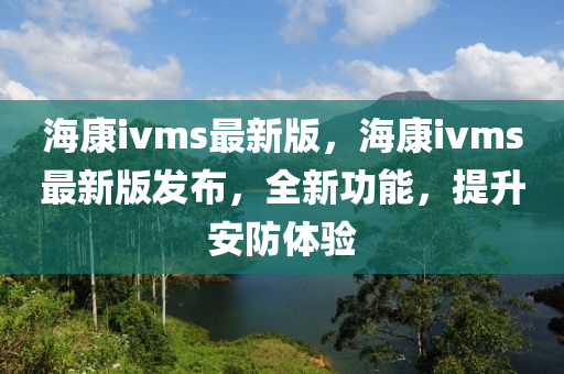 ?？礽vms最新版，?？礽vms最新版發(fā)布，全新功能，提升安防體驗(yàn)液壓動力機(jī)械,元件制造