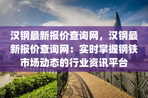 漢鋼最新報(bào)價(jià)查詢網(wǎng)，漢鋼最新報(bào)價(jià)查詢網(wǎng)：實(shí)時(shí)掌握鋼鐵市場(chǎng)動(dòng)態(tài)的行業(yè)資訊平臺(tái)液壓動(dòng)力機(jī)械,元件制造