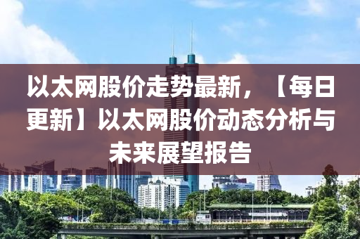 以太網(wǎng)股價(jià)走勢(shì)最新，【每日更新】以太網(wǎng)股價(jià)動(dòng)態(tài)分析液壓動(dòng)力機(jī)械,元件制造與未來(lái)展望報(bào)告