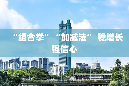 “組合拳”“加減法” 穩(wěn)增長強信心液壓動力機械,元件制造