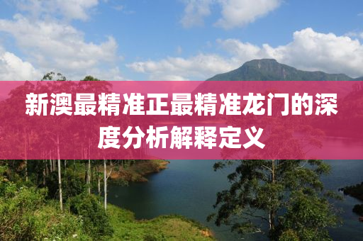 新澳最精準(zhǔn)正最精準(zhǔn)龍門(mén)的深度分液壓動(dòng)力機(jī)械,元件制造析解釋定義