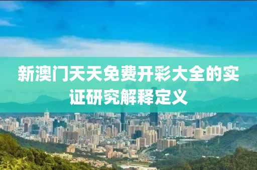 新澳門(mén)天天免費(fèi)開(kāi)液壓動(dòng)力機(jī)械,元件制造彩大全的實(shí)證研究解釋定義