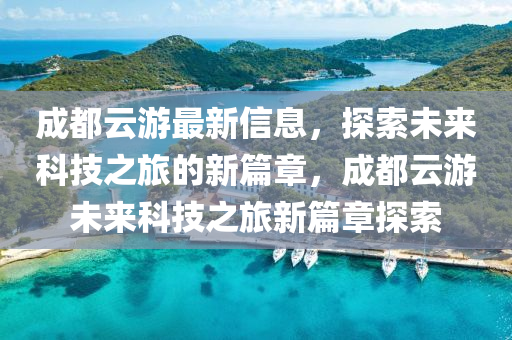 成都云游最新信息，探索未來科技之旅的新篇章，成都云游未來科技之旅新篇章探索液壓動力機械,元件制造