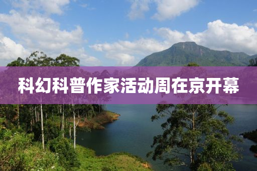 科幻科普作家活動(dòng)周在京開幕液壓動(dòng)力機(jī)械,元件制造
