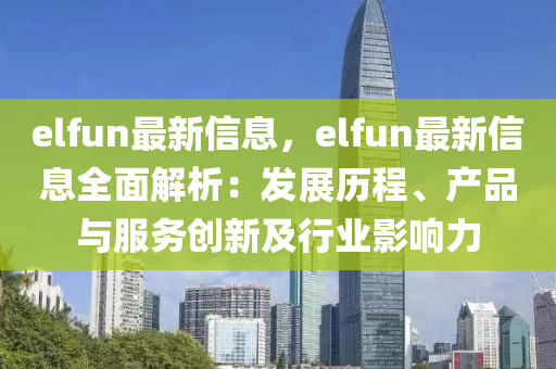 elfun最新信息，elfun最新信息全面解析：發(fā)展歷程、產(chǎn)品與服務(wù)創(chuàng)新及行業(yè)影響力液壓動(dòng)力機(jī)械,元件制造