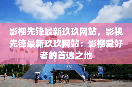 影視先鋒最新玖玖網(wǎng)站，影視先鋒最新玖玖網(wǎng)站：影視愛(ài)好者的首選之地液壓動(dòng)力機(jī)械,元件制造