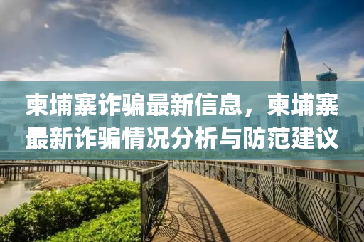柬埔寨詐騙最新信息，柬埔寨最新詐騙情液壓動(dòng)力機(jī)械,元件制造況分析與防范建議