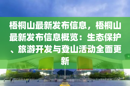 梧桐山最新發(fā)布信息，梧桐山最新發(fā)布信息概覽：生態(tài)保護、旅游開發(fā)與登山活動全面更新液壓動力機械,元件制造