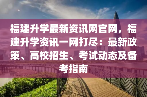 福建升學(xué)最新資訊網(wǎng)官網(wǎng)，福建升學(xué)資訊一網(wǎng)打盡：最新政策、高校招生、考試動(dòng)態(tài)及備考指南液壓動(dòng)力機(jī)械,元件制造