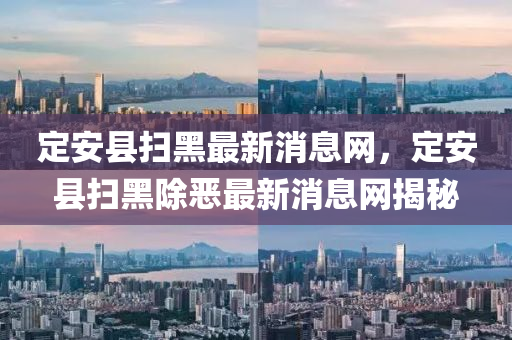 定安縣掃黑最新消息網(wǎng)，定安縣掃黑除惡最新消息網(wǎng)揭秘液壓動力機械,元件制造