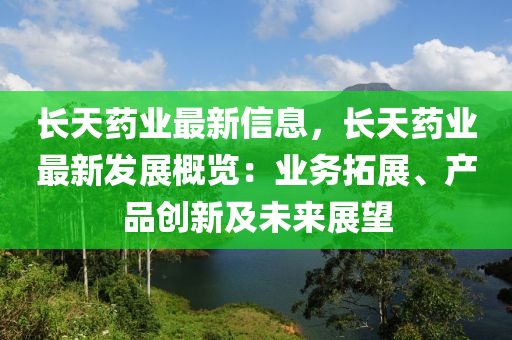 長(zhǎng)天藥業(yè)最新信息，長(zhǎng)天藥業(yè)最新發(fā)展概覽：業(yè)務(wù)拓展、產(chǎn)品創(chuàng)新及未來(lái)展望液壓動(dòng)力機(jī)械,元件制造