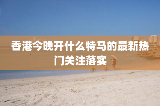 香港今晚開什么特馬的最新熱門關(guān)注落實液壓動力機械,元件制造
