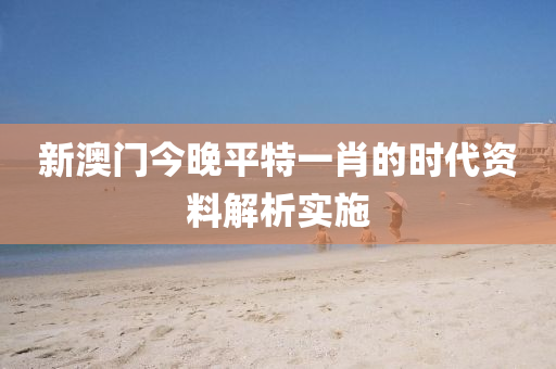 新澳門今晚平特一肖的時代資料解析實施液壓動力機(jī)械,元件制造