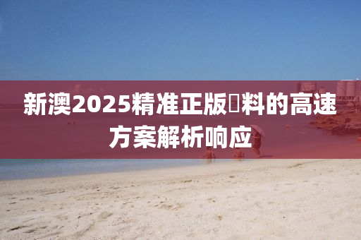 新澳2025精準正版資料的高速方案解析響應液壓動力機械,元件制造
