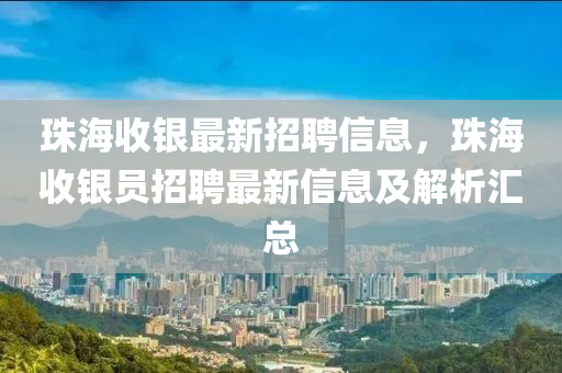 珠海收銀最新招聘信息，珠海收銀員招聘最新信息及解析匯總液壓動力機(jī)械,元件制造