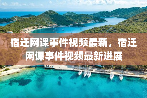 宿遷網(wǎng)課事件視頻最新，宿遷網(wǎng)課事件視頻最新進(jìn)展液壓動力機(jī)械,元件制造