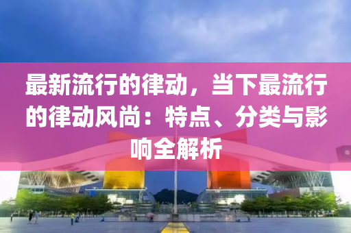 最新流行的律動，當下最流行的律動風尚：特點、分類與影響全解析液壓動力機械,元件制造