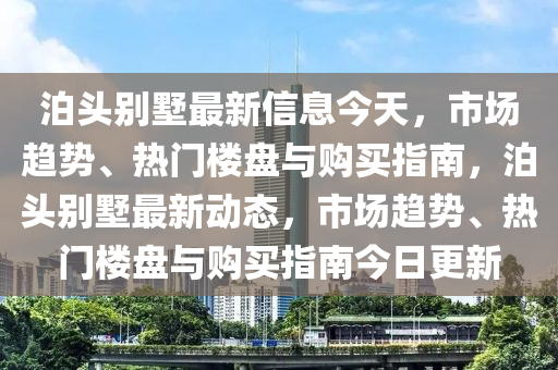 泊頭別墅最新信息今天，市場趨勢、熱門樓盤與購買指南，泊頭液壓動力機(jī)械,元件制造別墅最新動態(tài)，市場趨勢、熱門樓盤與購買指南今日更新