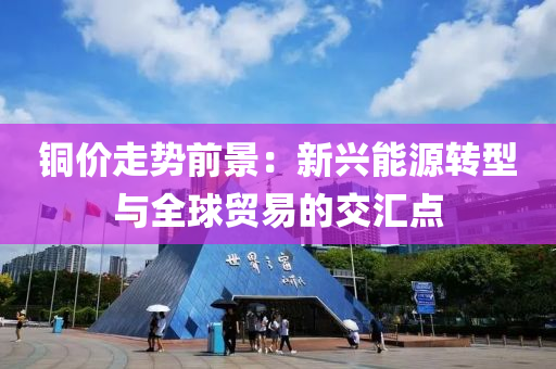 銅價(jià)走勢(shì)前景：新興能源轉(zhuǎn)型與全球貿(mào)易的交匯點(diǎn)液壓動(dòng)力機(jī)械,元件制造