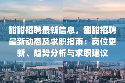甜甜招聘最新信息，甜甜招聘最新動態(tài)及求職指南：液壓動力機械,元件制造崗位更新、趨勢分析與求職建議