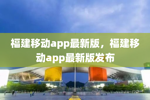 福建移動app最新版，福建移動app最新版發(fā)布液壓動力機(jī)械,元件制造
