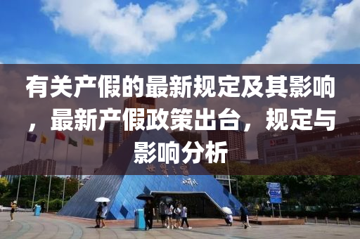 有關(guān)產(chǎn)假的最新規(guī)定及其影響，最新產(chǎn)假政策出臺，規(guī)定液壓動力機(jī)械,元件制造與影響分析