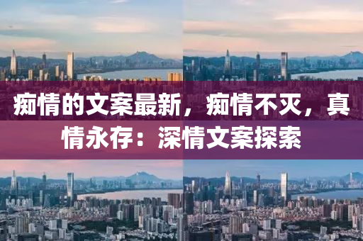 癡情的文案最新，癡情液壓動(dòng)力機(jī)械,元件制造不滅，真情永存：深情文案探索