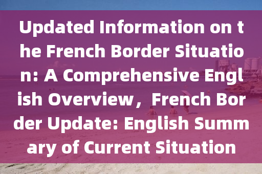 Updated Information on the French Border Situation: A Comprehensive English Overview，F(xiàn)rench Border Update: English Summary of Curren液壓動力機械,元件制造t Situation