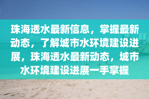 珠海透水最新信息，掌握最新動(dòng)態(tài)，了解城市水環(huán)境建設(shè)進(jìn)展，珠海透水最新動(dòng)態(tài)，城市水環(huán)境建設(shè)進(jìn)展一手掌握液壓動(dòng)力機(jī)械,元件制造