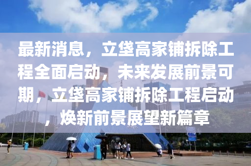 最新消息，立垡高家鋪拆除工程全面啟動(dòng)，未來發(fā)展前景可期，立垡高家鋪拆除工程啟動(dòng)，煥新前景展望新篇章液壓動(dòng)力機(jī)械,元件制造