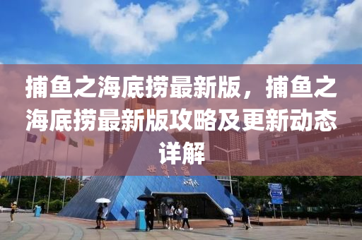 捕魚(yú)之海底撈最新版，捕魚(yú)之海底撈最新版攻略及更新動(dòng)態(tài)詳解液壓動(dòng)力機(jī)械,元件制造