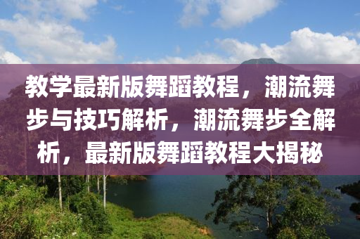 教學(xué)最新版舞蹈教程，潮流舞步與技巧解析，潮流舞步全解析，最新版舞蹈教程大揭秘液壓動(dòng)力機(jī)械,元件制造