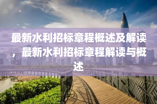 最新水利招標(biāo)章程概述及解讀，最新水利招標(biāo)章程解讀與概述液壓動(dòng)力機(jī)械,元件制造