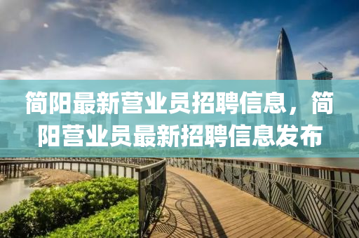 簡陽最新營業(yè)員招聘信息，簡陽營業(yè)員最新招聘信息發(fā)布液壓動(dòng)力機(jī)械,元件制造