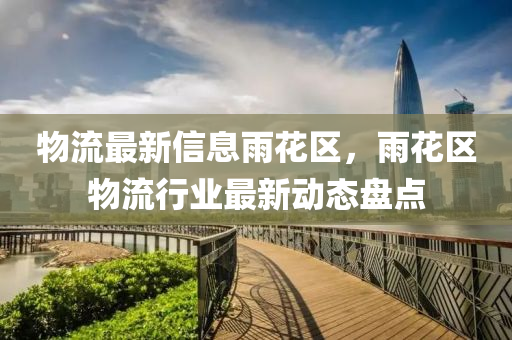 物流最新信息雨花區(qū)，雨花區(qū)物流行業(yè)最新動(dòng)態(tài)盤點(diǎn)液壓動(dòng)力機(jī)械,元件制造