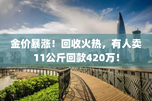 金價暴漲！回收火熱，有人賣11公斤回款420萬！液壓動力機械,元件制造