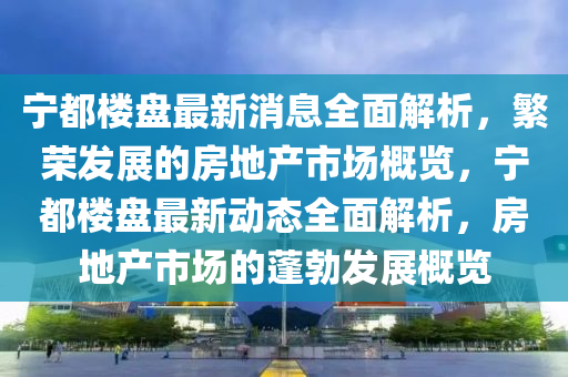 寧都樓盤最新消液壓動力機(jī)械,元件制造息全面解析，繁榮發(fā)展的房地產(chǎn)市場概覽，寧都樓盤最新動態(tài)全面解析，房地產(chǎn)市場的蓬勃發(fā)展概覽