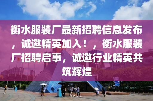 衡水服裝廠最新招聘信息發(fā)布，誠邀精英加入！，衡水服裝廠招聘啟事，誠邀行業(yè)精英共筑輝煌液壓動力機械,元件制造