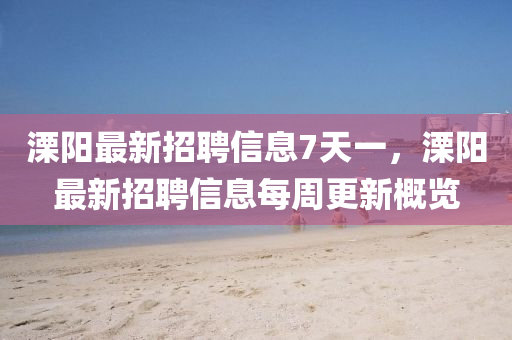溧陽最新招聘信息7天一，溧陽最新招聘信息每周更新概覽液壓動力機(jī)械,元件制造