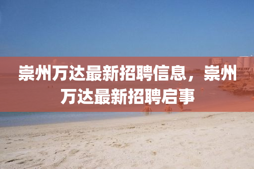 崇州萬達(dá)最新招聘信息，崇州萬達(dá)最新招聘啟事液壓動力機(jī)械,元件制造