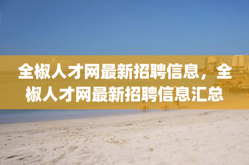 全椒人才網(wǎng)最新招聘信息，全椒人才網(wǎng)最新招聘信息匯總液壓動(dòng)力機(jī)械,元件制造