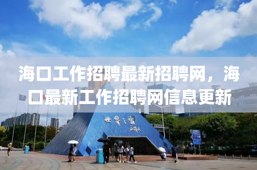 海口工作招聘最新招聘網(wǎng)，海口最新工作液壓動力機(jī)械,元件制造招聘網(wǎng)信息更新