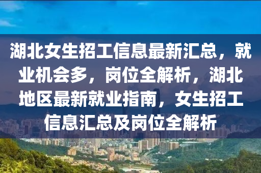 湖北女生招工信息最新匯總，就業(yè)機(jī)會(huì)多，崗位全解析，湖北地區(qū)最新就業(yè)指南，女生招工信息匯總及崗位全解析液壓動(dòng)力機(jī)械,元件制造
