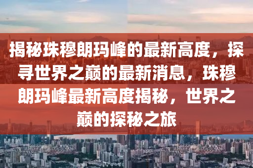 揭秘珠穆朗瑪峰的最新高度，探尋世界之巔的最新消息，珠穆朗瑪峰最新高度揭秘，世界之巔的探秘之旅液壓動力機械,元件制造