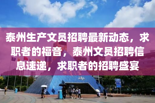 泰州生產(chǎn)文員招聘最新動(dòng)態(tài)，求職者的福音，泰州文員招聘信息速遞，求職者的招聘盛宴液壓動(dòng)力機(jī)械,元件制造