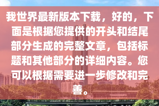 我世界最新版本下載，好的，下面是根據(jù)您提供的開頭和結(jié)尾部分生成的完整文章，包括標題和其他部分的詳細內(nèi)容。您可以根據(jù)需要進一步修改和完善。液壓動力機械,元件制造