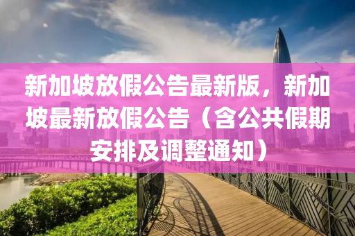 新加坡放假公告最新版，新加坡最新放假公液壓動(dòng)力機(jī)械,元件制造告（含公共假期安排及調(diào)整通知）