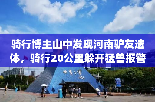 騎行博主山中發(fā)現(xiàn)河南驢友遺體，騎行20公里躲開猛獸報(bào)警液壓動力機(jī)械,元件制造